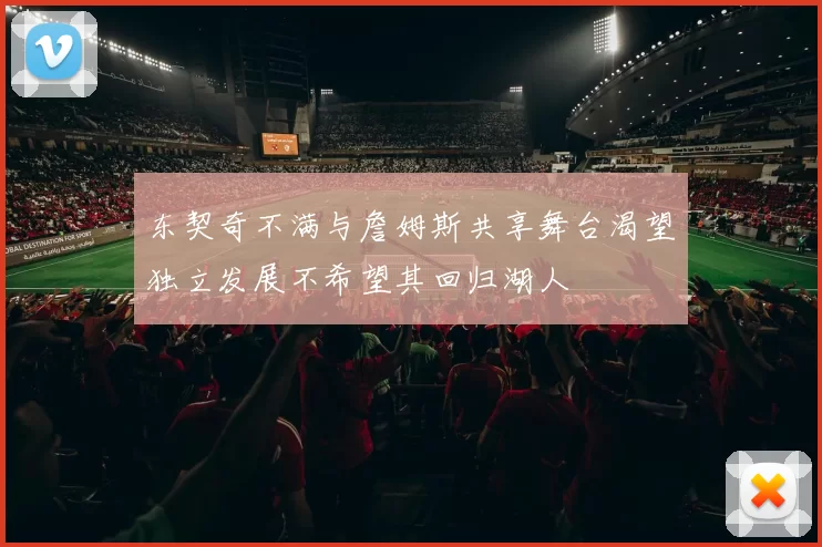 东契奇不满与詹姆斯共享舞台渴望独立发展不希望其回归湖人
